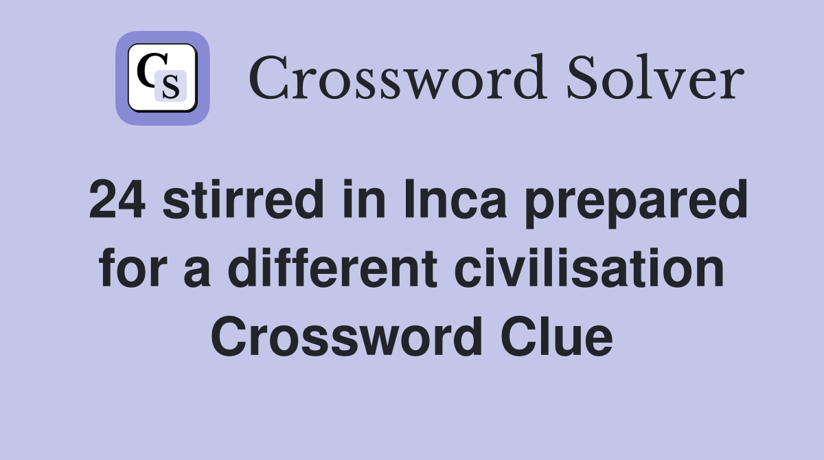 24 stirred in Inca prepared for a different civilisation Crossword